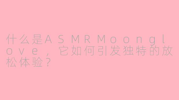 什么是ASMRMoonglove，它如何引发独特的放松体验？