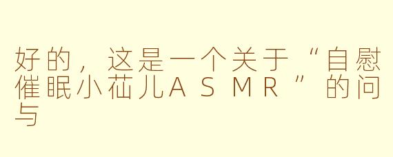 好的，这是一个关于“自慰催眠小苮儿ASMR”的问与