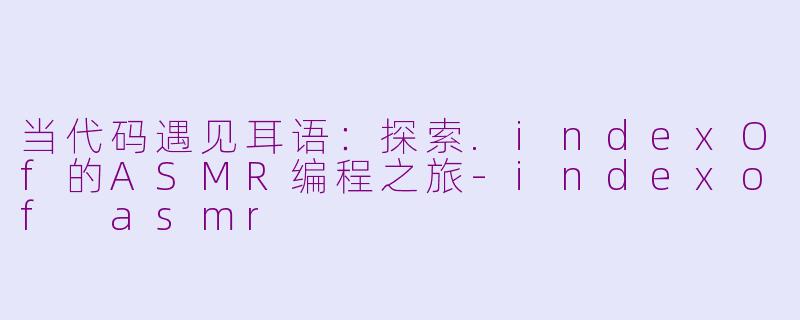 当代码遇见耳语:探索.indexOf的ASMR编程之旅-indexof asmr