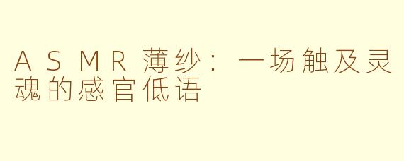 ASMR薄纱：一场触及灵魂的感官低语