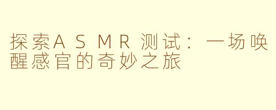 探索ASMR测试：一场唤醒感官的奇妙之旅