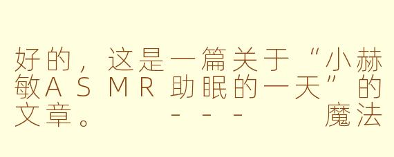 好的,这是一篇关于“小赫敏ASMR助眠的一天”的文章。
---
魔法与静谧:与小赫敏ASMR共度的一个安眠日