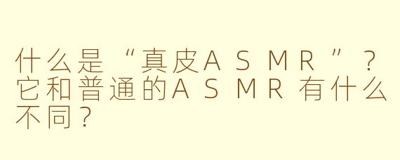 什么是“真皮ASMR”?它和普通的ASMR有什么不同?