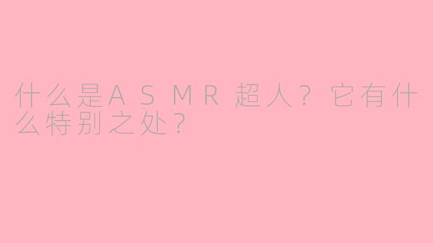 什么是ASMR超人?它有什么特别之处?