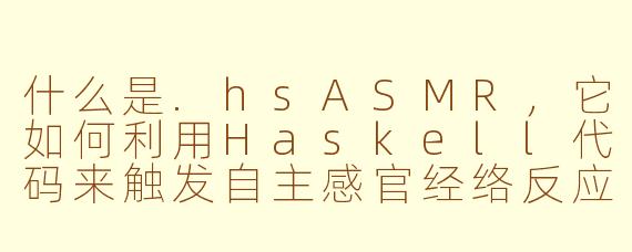 什么是.hsASMR,它如何利用Haskell代码来触发自主感官经络反应?