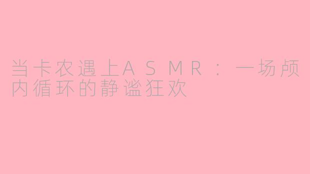 当卡农遇上ASMR:一场颅内循环的静谧狂欢