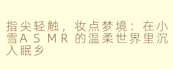 指尖轻触,妆点梦境:在小雪ASMR的温柔世界里沉入眠乡