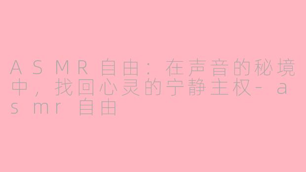 ASMR自由：在声音的秘境中，找回心灵的宁静主权-asmr自由