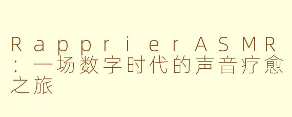 RapprierASMR:一场数字时代的声音疗愈之旅