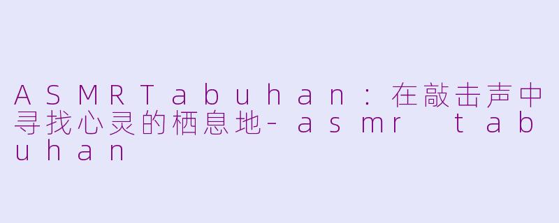 ASMRTabuhan:在敲击声中寻找心灵的栖息地-asmr tabuhan