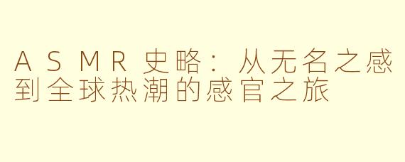 ASMR史略：从无名之感到全球热潮的感官之旅