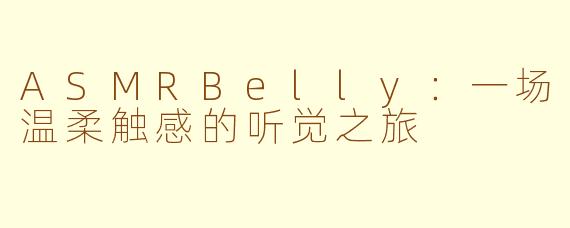 ASMRBelly：一场温柔触感的听觉之旅