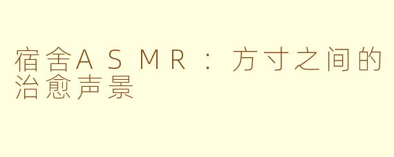 宿舍ASMR:方寸之间的治愈声景
