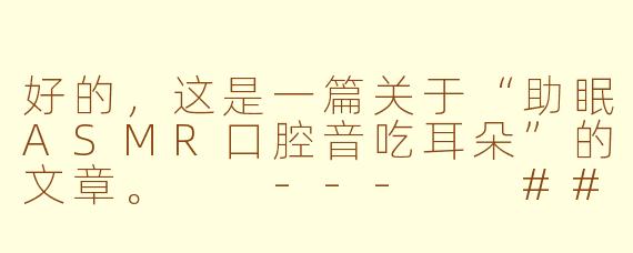好的，这是一篇关于“助眠ASMR口腔音吃耳朵”的文章。

---

###沉浸式颅内放松：探寻“吃耳朵”ASMR口腔音的助眠魔力