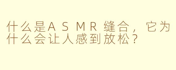 什么是ASMR缝合，它为什么会让人感到放松？