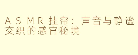 ASMR挂帘：声音与静谧交织的感官秘境