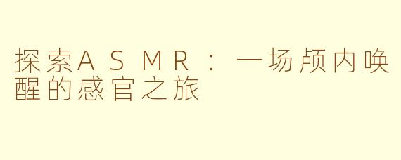 探索ASMR：一场颅内唤醒的感官之旅