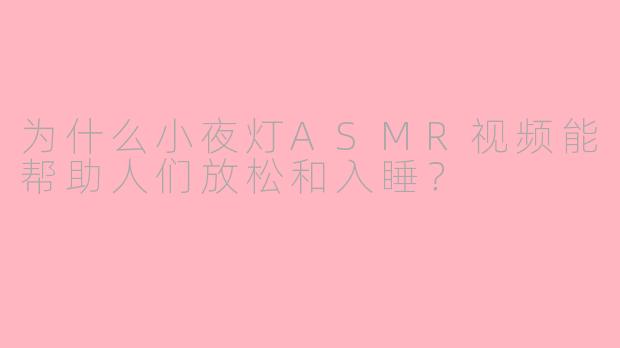 为什么小夜灯ASMR视频能帮助人们放松和入睡？