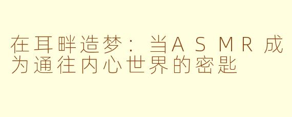 在耳畔造梦:当ASMR成为通往内心世界的密匙