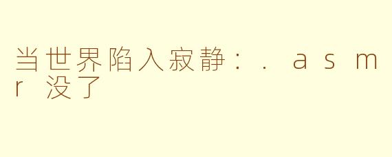 当世界陷入寂静:.asmr没了