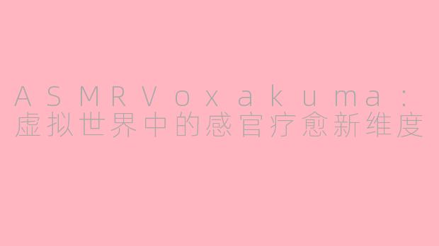 ASMRVoxakuma：虚拟世界中的感官疗愈新维度