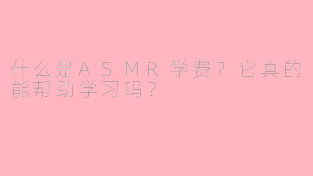 什么是ASMR学费？它真的能帮助学习吗？