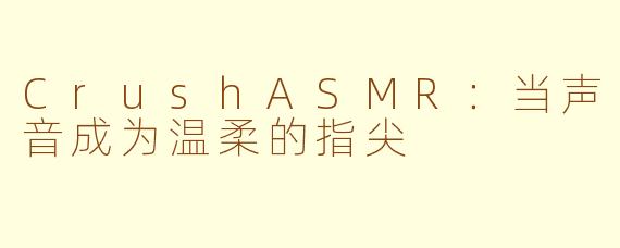 CrushASMR:当声音成为温柔的指尖