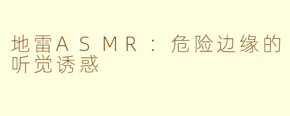 地雷ASMR：危险边缘的听觉诱惑