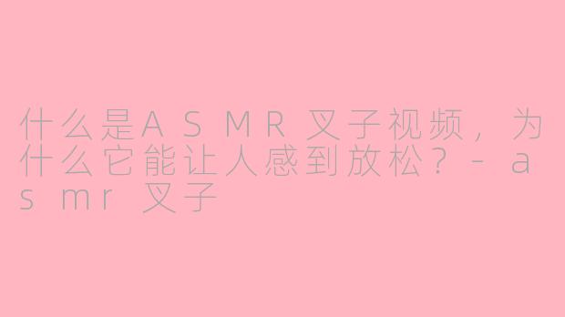 什么是ASMR叉子视频，为什么它能让人感到放松？