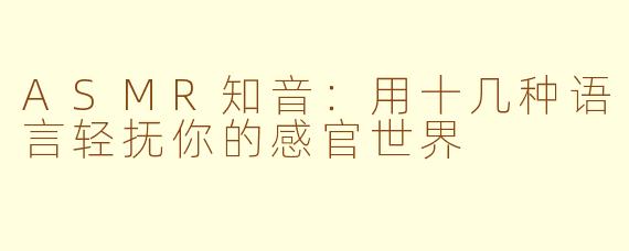 ASMR知音：用十几种语言轻抚你的感官世界