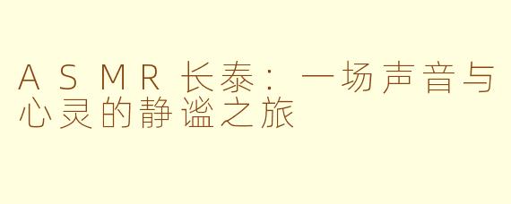 ASMR长泰：一场声音与心灵的静谧之旅