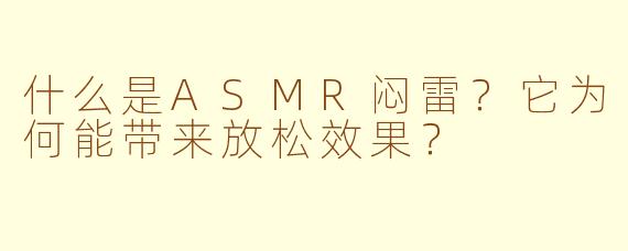 什么是ASMR闷雷?它为何能带来放松效果?