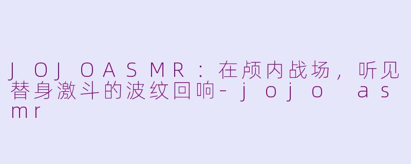 JOJOASMR:在颅内战场,听见替身激斗的波纹回响-jojo asmr