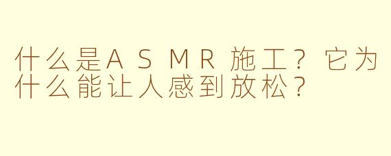 什么是ASMR施工？它为什么能让人感到放松？