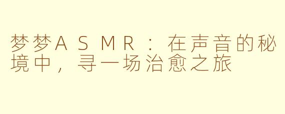梦梦ASMR:在声音的秘境中,寻一场治愈之旅