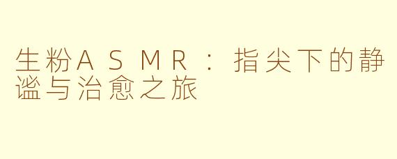 生粉ASMR：指尖下的静谧与治愈之旅