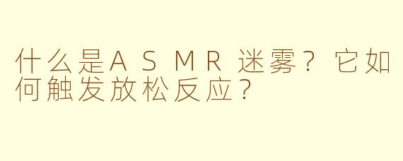 什么是ASMR迷雾?它如何触发放松反应?