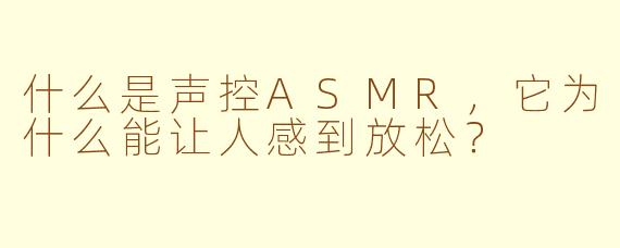 什么是声控ASMR，它为什么能让人感到放松？