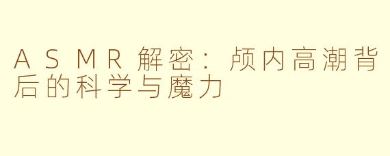 ASMR解密:颅内高潮背后的科学与魔力