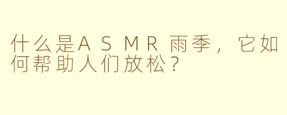 什么是ASMR雨季，它如何帮助人们放松？