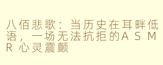 八佰悲歌：当历史在耳畔低语，一场无法抗拒的ASMR心灵震颤