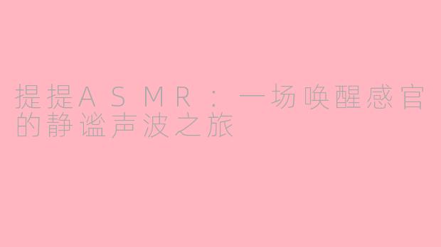 提提ASMR:一场唤醒感官的静谧声波之旅