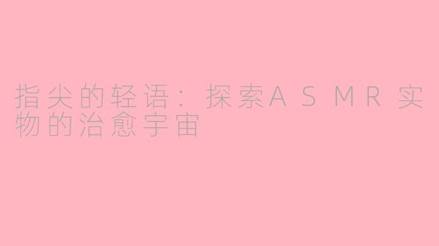 指尖的轻语:探索ASMR实物的治愈宇宙