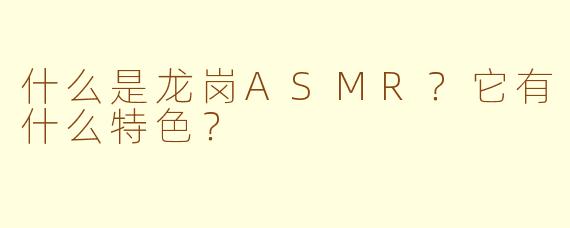 什么是龙岗ASMR？它有什么特色？