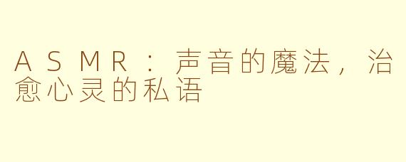 ASMR:声音的魔法,治愈心灵的私语