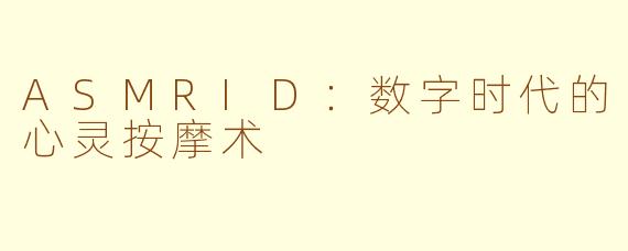 ASMRID：数字时代的心灵按摩术