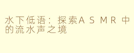 水下低语：探索ASMR中的流水声之境