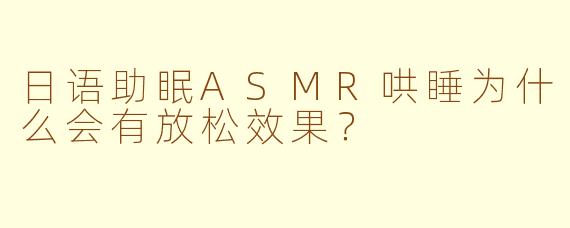 日语助眠ASMR哄睡为什么会有放松效果？