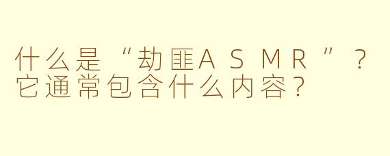 什么是“劫匪ASMR”？它通常包含什么内容？