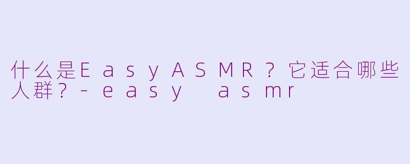 什么是EasyASMR？它适合哪些人群？